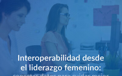 Interoperabilidad desde el liderazgo femenino: conectar datos para cuidar mejor